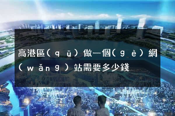 高港區(qū)做一個(gè)網(wǎng)站需要多少錢