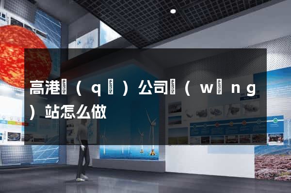高港區(qū)公司網(wǎng)站怎么做
