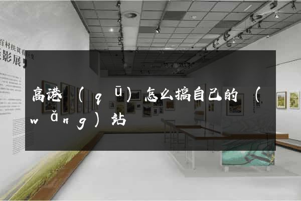 高港區(qū)怎么搞自己的網(wǎng)站