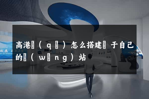 高港區(qū)怎么搭建屬于自己的網(wǎng)站