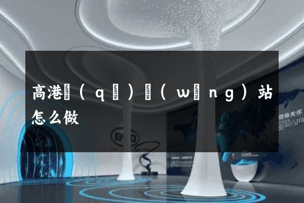 高港區(qū)網(wǎng)站怎么做