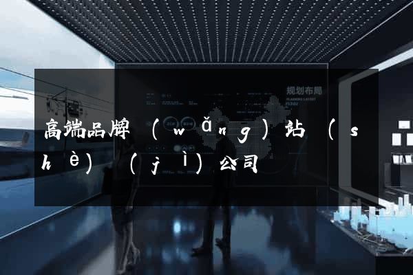 高端品牌網(wǎng)站設(shè)計(jì)公司