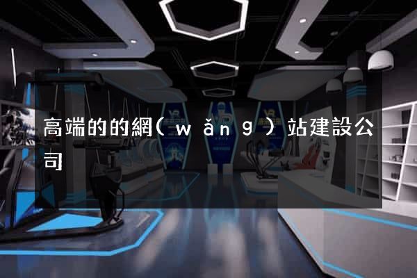 高端的的網(wǎng)站建設公司