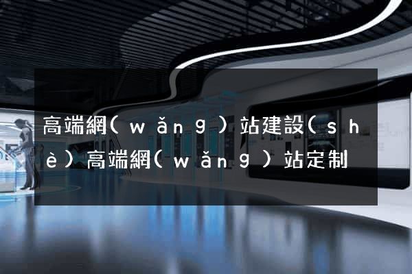 高端網(wǎng)站建設(shè)高端網(wǎng)站定制