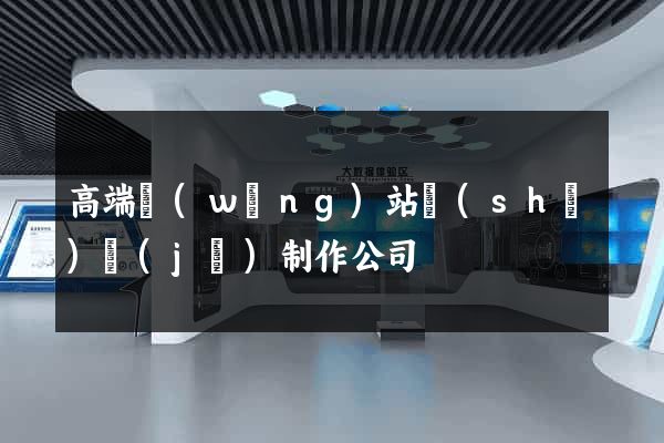高端網(wǎng)站設(shè)計(jì)制作公司