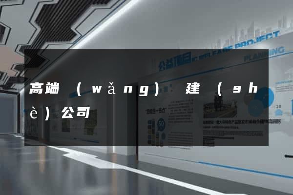 高端網(wǎng)頁建設(shè)公司