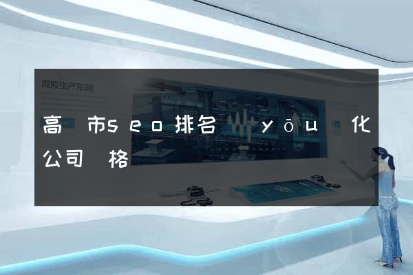 高郵市seo排名優(yōu)化公司價格