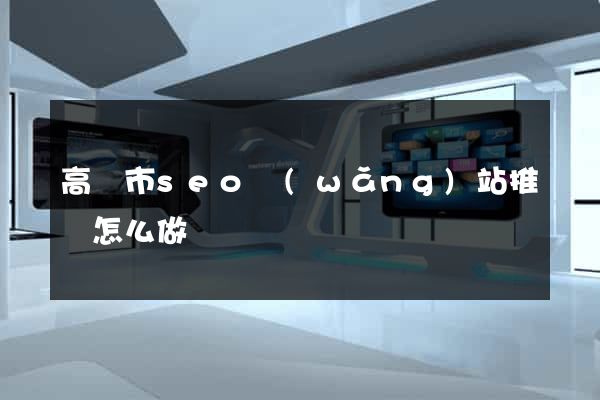 高郵市seo網(wǎng)站推廣怎么做