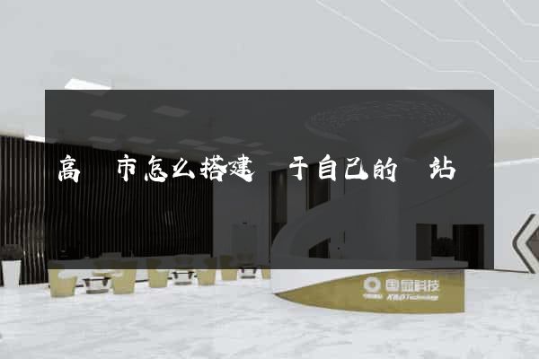 高郵市怎么搭建屬于自己的網站