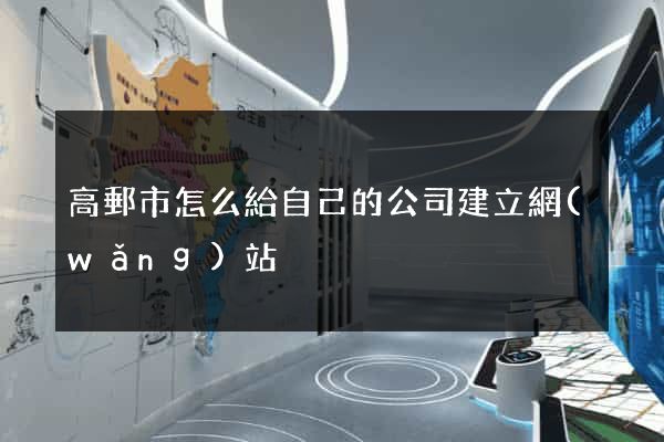 高郵市怎么給自己的公司建立網(wǎng)站