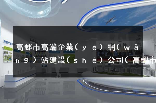 高郵市高端企業(yè)網(wǎng)站建設(shè)公司(高郵市高端企業(yè)網(wǎng)站建設(shè)公司排名)