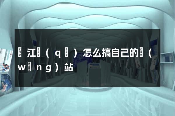 鳩江區(qū)怎么搞自己的網(wǎng)站