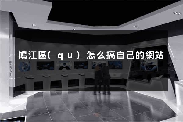 鳩江區(qū)怎么搞自己的網站