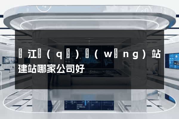 鳩江區(qū)網(wǎng)站建站哪家公司好