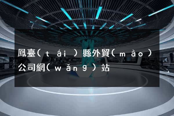 鳳臺(tái)縣外貿(mào)公司網(wǎng)站