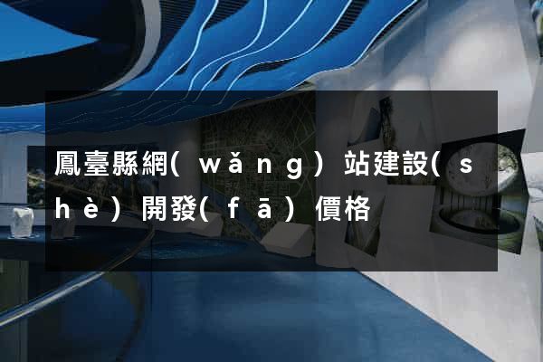 鳳臺縣網(wǎng)站建設(shè)開發(fā)價格