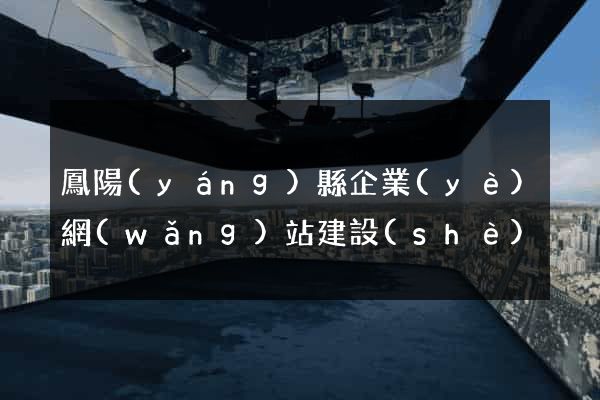 鳳陽(yáng)縣企業(yè)網(wǎng)站建設(shè)