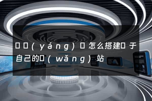 鳳陽(yáng)縣怎么搭建屬于自己的網(wǎng)站