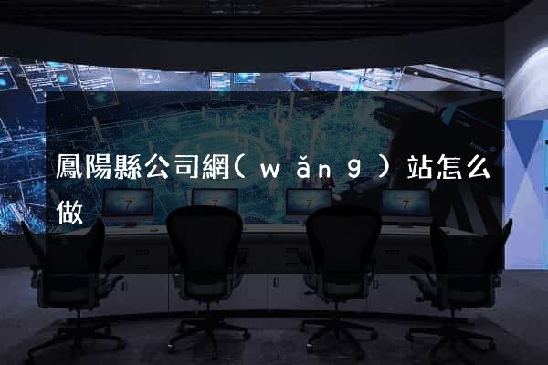 鳳陽縣公司網(wǎng)站怎么做
