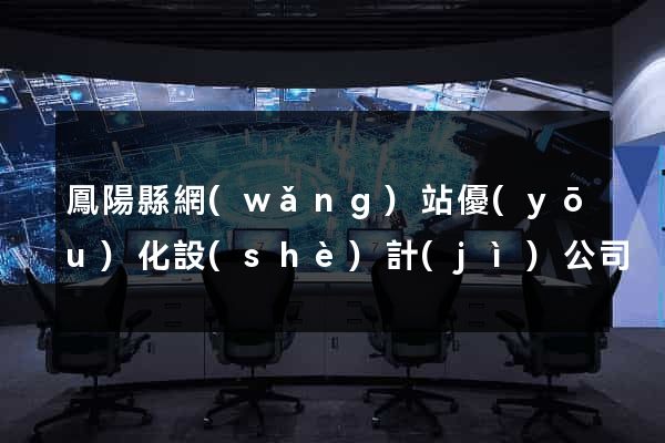 鳳陽縣網(wǎng)站優(yōu)化設(shè)計(jì)公司