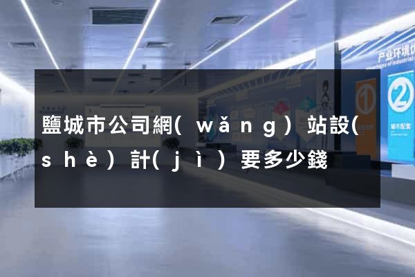 鹽城市公司網(wǎng)站設(shè)計(jì)要多少錢
