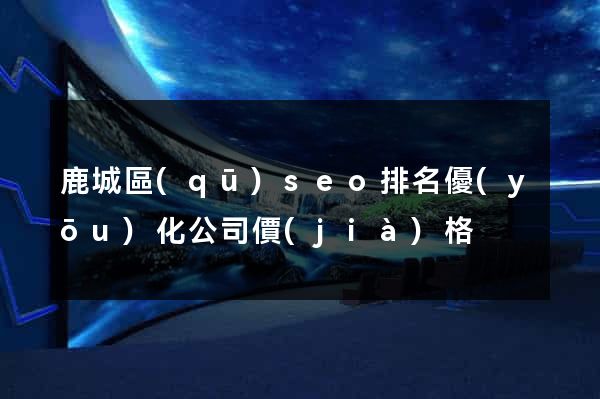 鹿城區(qū)seo排名優(yōu)化公司價(jià)格