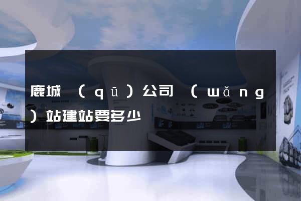 鹿城區(qū)公司網(wǎng)站建站要多少錢