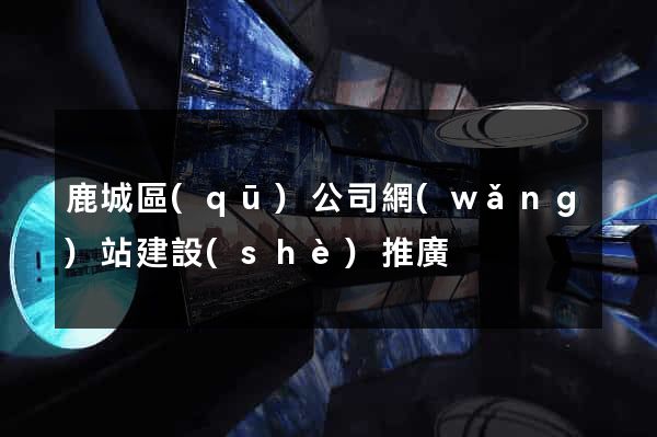 鹿城區(qū)公司網(wǎng)站建設(shè)推廣