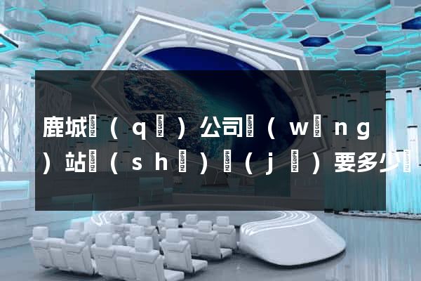 鹿城區(qū)公司網(wǎng)站設(shè)計(jì)要多少錢