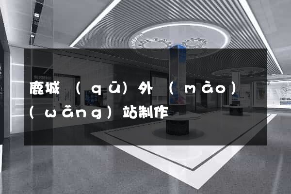 鹿城區(qū)外貿(mào)網(wǎng)站制作