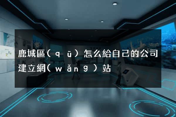 鹿城區(qū)怎么給自己的公司建立網(wǎng)站