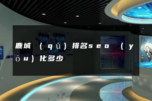 鹿城區(qū)排名seo優(yōu)化多少錢