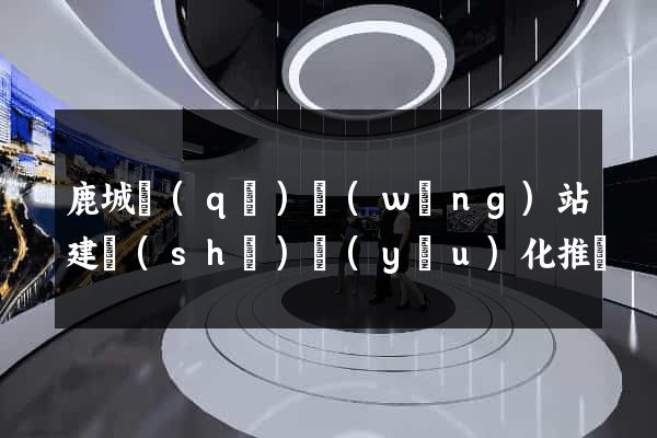 鹿城區(qū)網(wǎng)站建設(shè)優(yōu)化推廣
