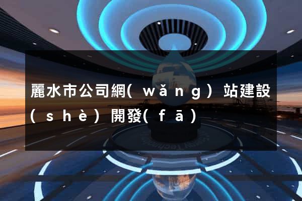 麗水市公司網(wǎng)站建設(shè)開發(fā)