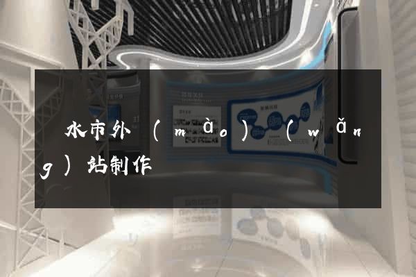 麗水市外貿(mào)網(wǎng)站制作