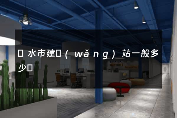 麗水市建網(wǎng)站一般多少錢