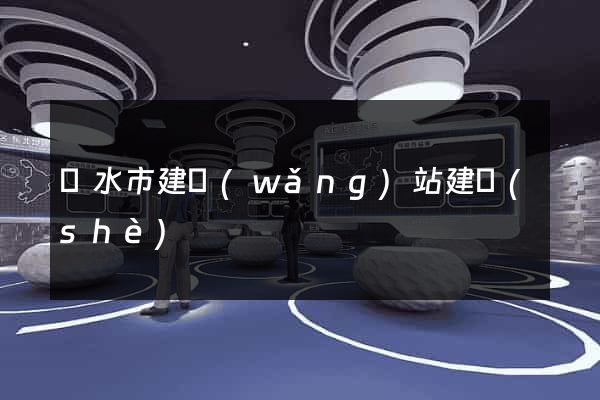麗水市建網(wǎng)站建設(shè)