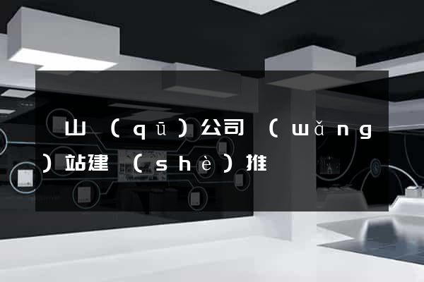 黃山區(qū)公司網(wǎng)站建設(shè)推廣