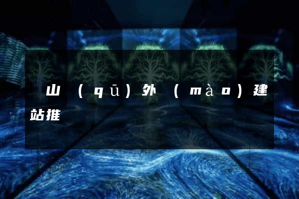 黃山區(qū)外貿(mào)建站推廣