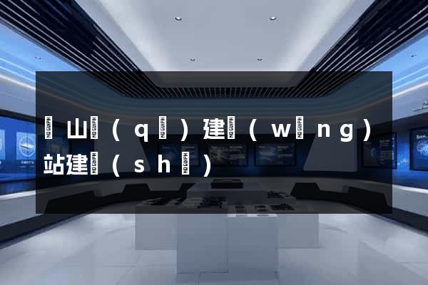 黃山區(qū)建網(wǎng)站建設(shè)