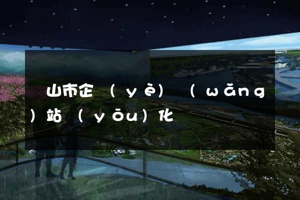 黃山市企業(yè)網(wǎng)站優(yōu)化