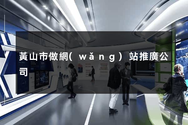 黃山市做網(wǎng)站推廣公司