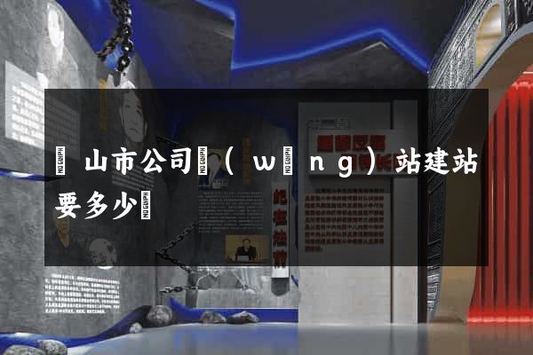 黃山市公司網(wǎng)站建站要多少錢