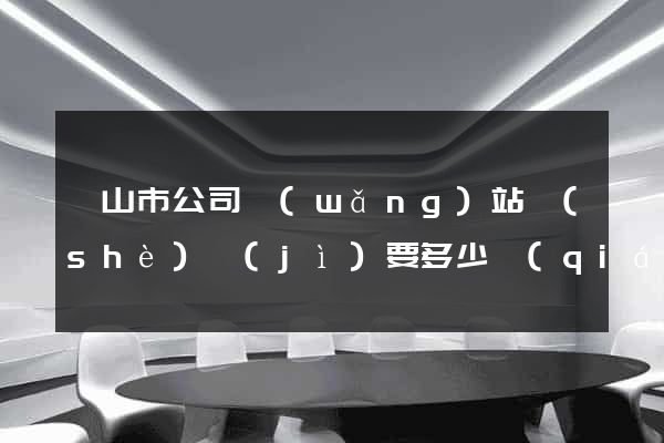 黃山市公司網(wǎng)站設(shè)計(jì)要多少錢(qián)