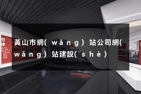 黃山市網(wǎng)站公司網(wǎng)站建設(shè)