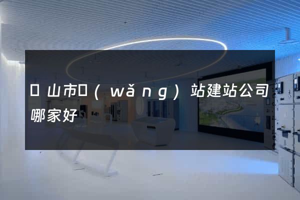 黃山市網(wǎng)站建站公司哪家好