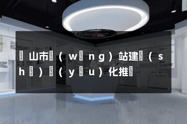 黃山市網(wǎng)站建設(shè)優(yōu)化推廣