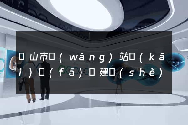 黃山市網(wǎng)站開(kāi)發(fā)與建設(shè)