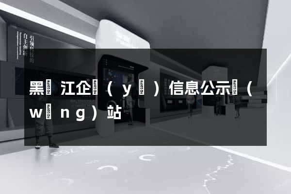 黑龍江企業(yè)信息公示網(wǎng)站