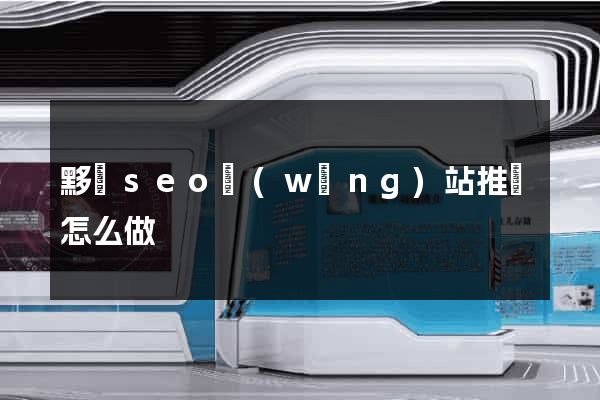 黟縣seo網(wǎng)站推廣怎么做